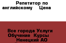 Репетитор по английскому  › Цена ­ 1 000 - Все города Услуги » Обучение. Курсы   . Ненецкий АО,Выучейский п.